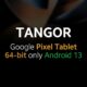 Google Pixel Tablet 64-bit only Android 13
