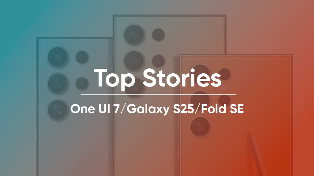 Samsung Top Stories One UI 7, Galaxy S25 and Fold SE